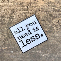 all you need is less. - sticker 3” x 2”