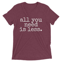 all you need is less. - Unisex T-shirt - Made to Order