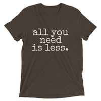 all you need is less. - Unisex T-shirt - Made to Order