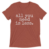 all you need is less. - Unisex T-shirt - Made to Order
